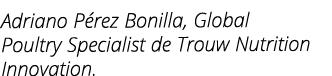 Adriano Pe rez Bonilla, Global Poultry Specialist de Trouw Nutrition Innovation 